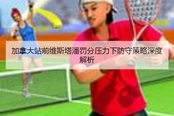 加拿大站前维斯塔潘罚分压力下防守策略深度解析